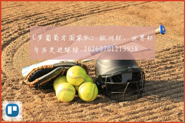 C罗葡萄牙国家队：欧洲杯、世界杯与历史进球榜_20260701213958