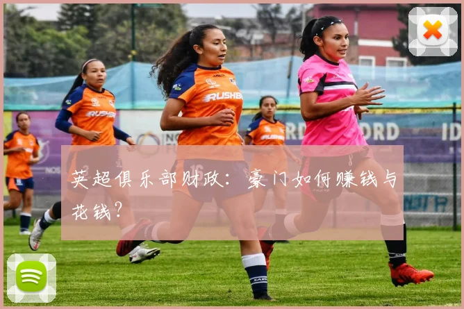 英超俱乐部财政：豪门如何赚钱与花钱？