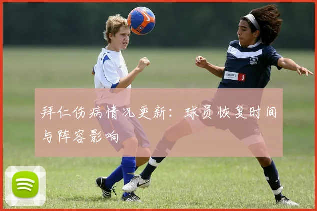拜仁伤病情况更新:球员恢复时间与阵容影响
