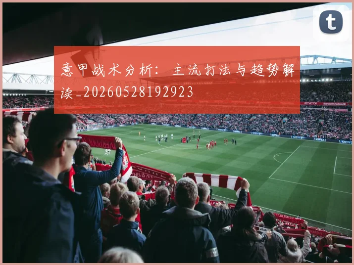 意甲战术分析:主流打法与趋势解读_20260528192923