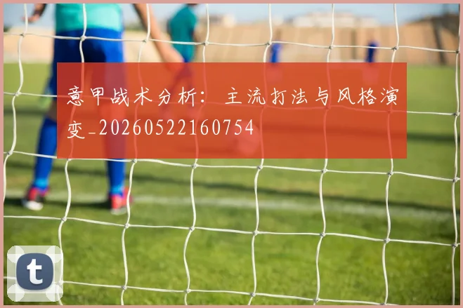 意甲战术分析：主流打法与风格演变_20260522160754