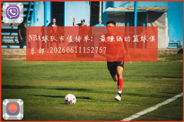 NBA球队市值榜单：最赚钱的篮球俱乐部_20260611152757