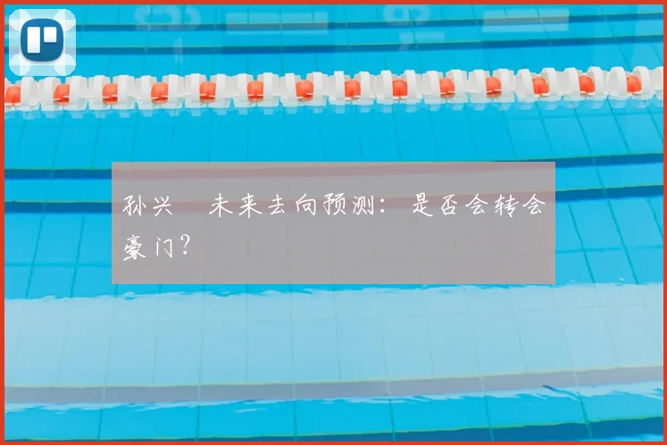 孙兴慜未来去向预测:是否会转会豪门?