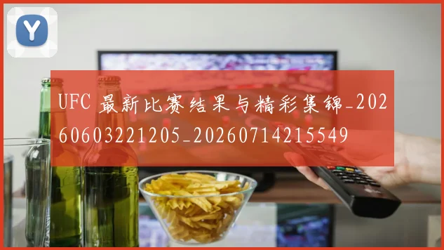UFC 最新比赛结果与精彩集锦_20260603221205_20260714215549
