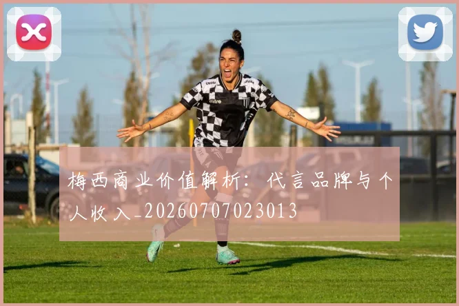 梅西商业价值解析：代言品牌与个人收入_20260707023013