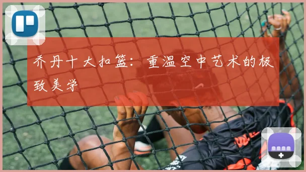 乔丹十大扣篮:重温空中艺术的极致美学