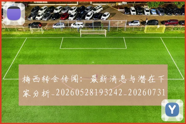 梅西转会传闻：最新消息与潜在下家分析_20260528193242_20260731182705