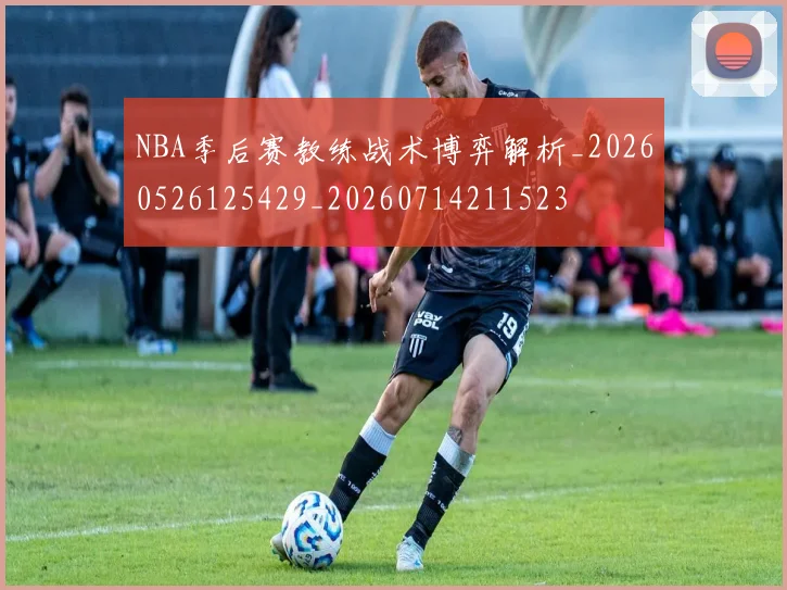 NBA季后赛教练战术博弈解析_20260526125429_20260714211523