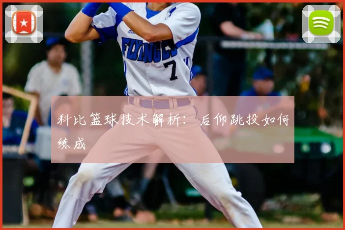 科比篮球技术解析：后仰跳投如何练成