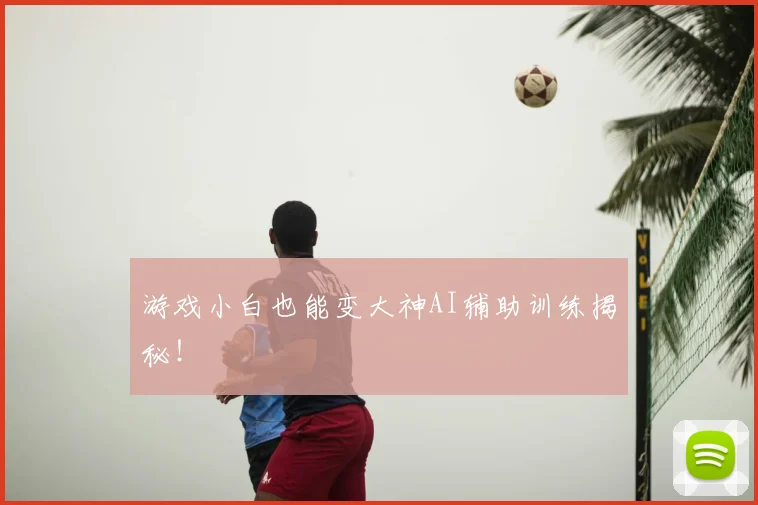 游戏小白也能变大神AI辅助训练揭秘！
