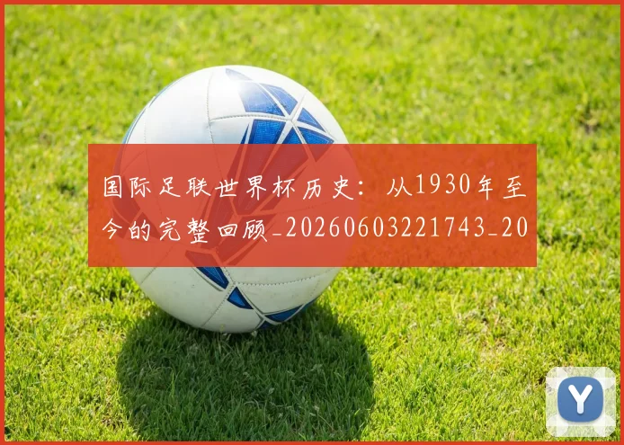 国际足联世界杯历史:从1930年至今的完整回顾_20260603221743_20260703224752_20260719170010