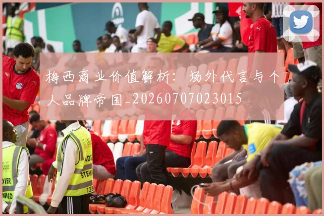 梅西商业价值解析:场外代言与个人品牌帝国_20260707023015