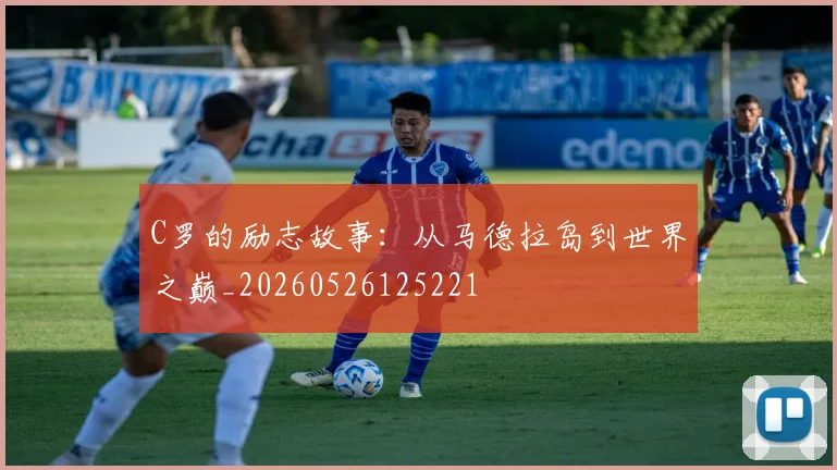 C罗的励志故事：从马德拉岛到世界之巅_20260526125221