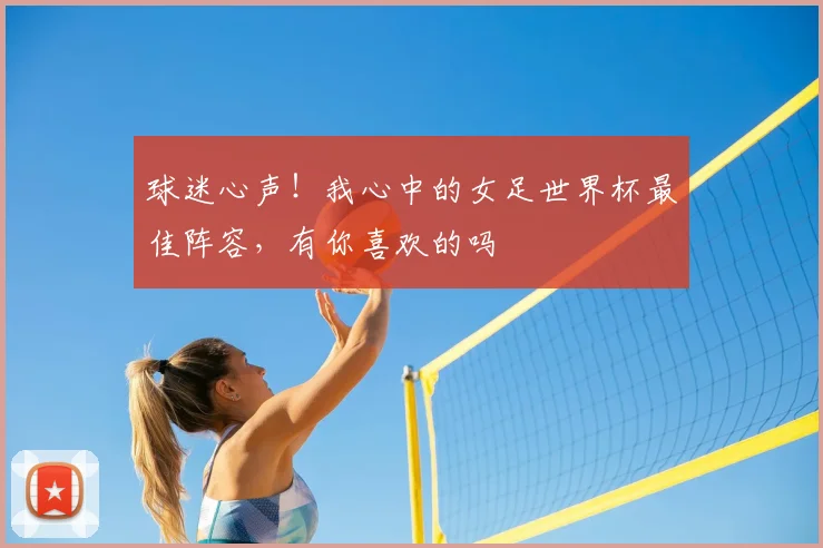 球迷心声!我心中的女足世界杯最佳阵容,有你喜欢的吗