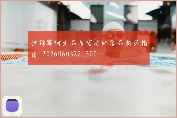 世锦赛衍生品与官方纪念品购买指南_20260603221300