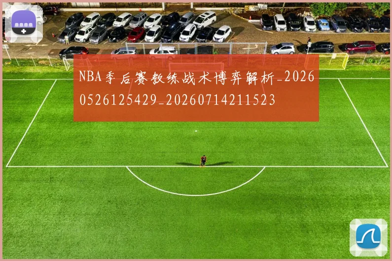 NBA季后赛教练战术博弈解析_20260526125429_20260714211523