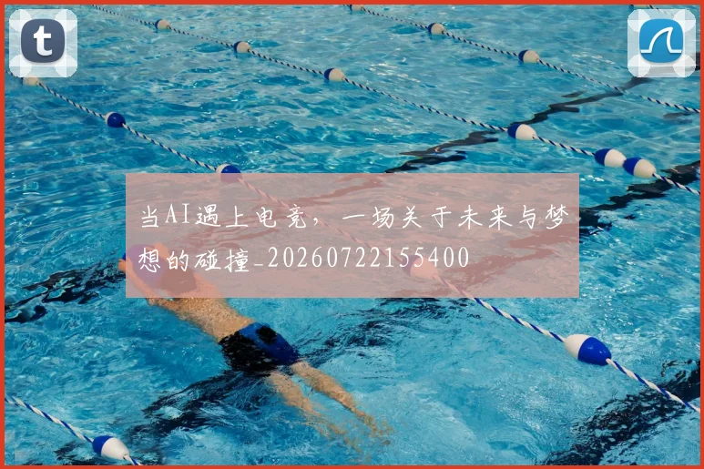 当AI遇上电竞,一场关于未来与梦想的碰撞_20260722155400