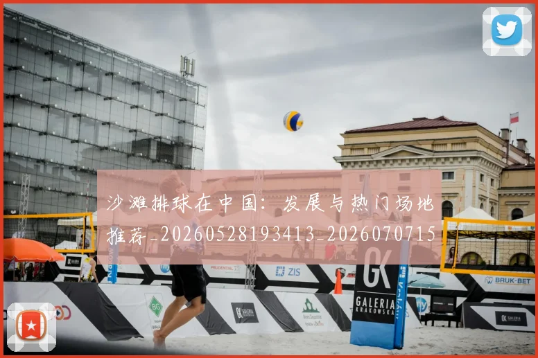 沙滩排球在中国：发展与热门场地推荐_20260528193413_20260707152940_20260801171102