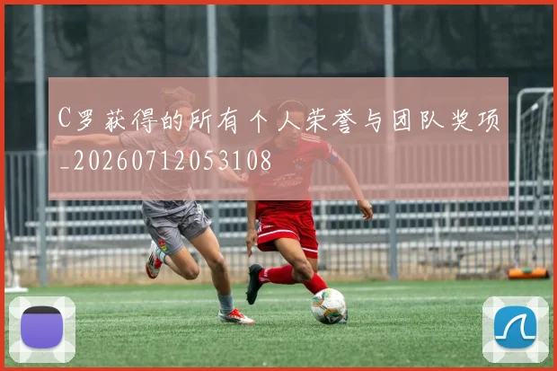 C罗获得的所有个人荣誉与团队奖项_20260712053108