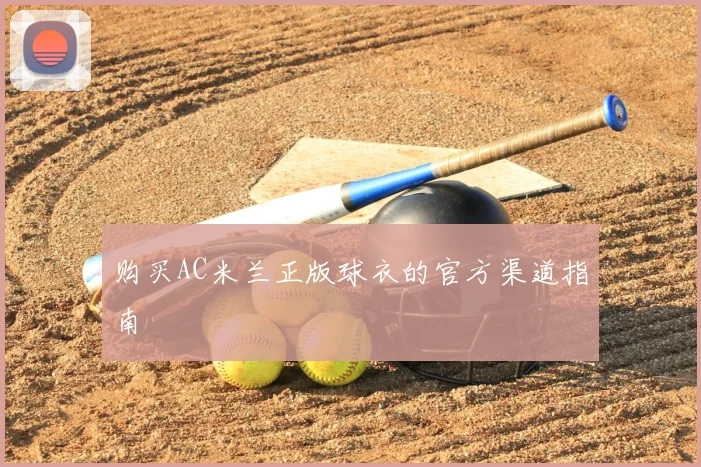 购买AC米兰正版球衣的官方渠道指南
