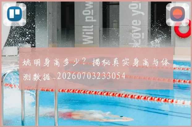 姚明身高多少？揭秘真实身高与体测数据_20260703233054