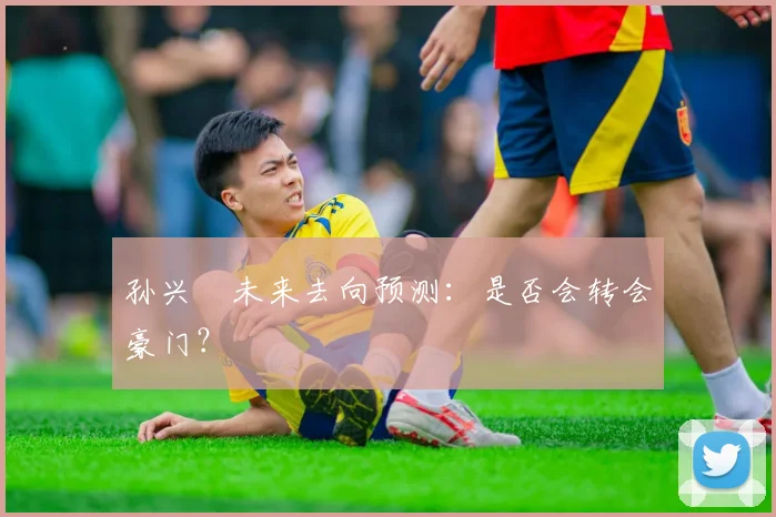 孙兴慜未来去向预测:是否会转会豪门?
