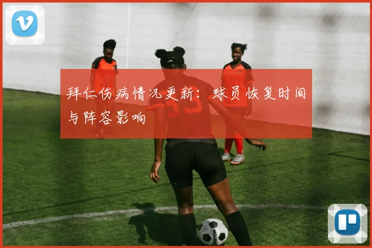 拜仁伤病情况更新:球员恢复时间与阵容影响