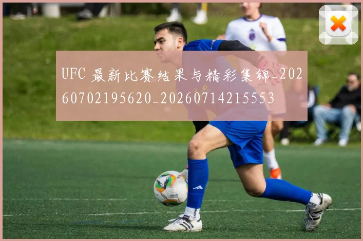 UFC 最新比赛结果与精彩集锦_20260702195620_20260714215553