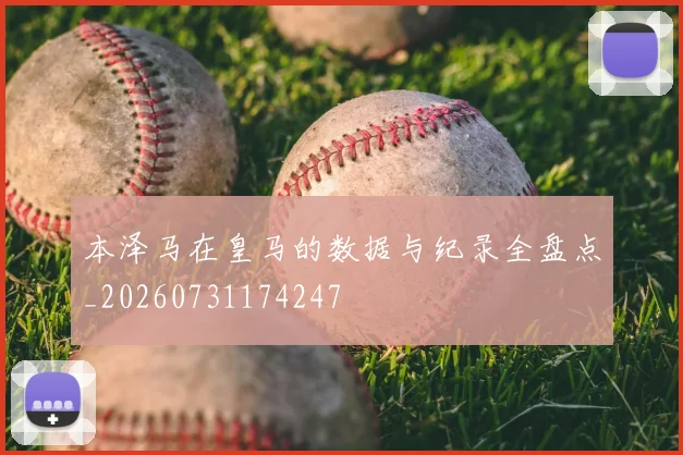 本泽马在皇马的数据与纪录全盘点_20260731174247