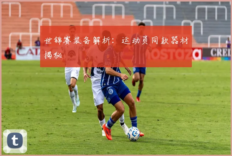 世锦赛装备解析：运动员同款器材揭秘