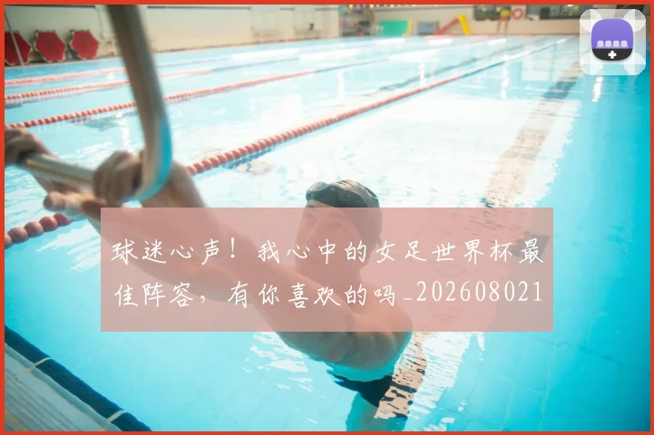 球迷心声!我心中的女足世界杯最佳阵容,有你喜欢的吗_20260802160934