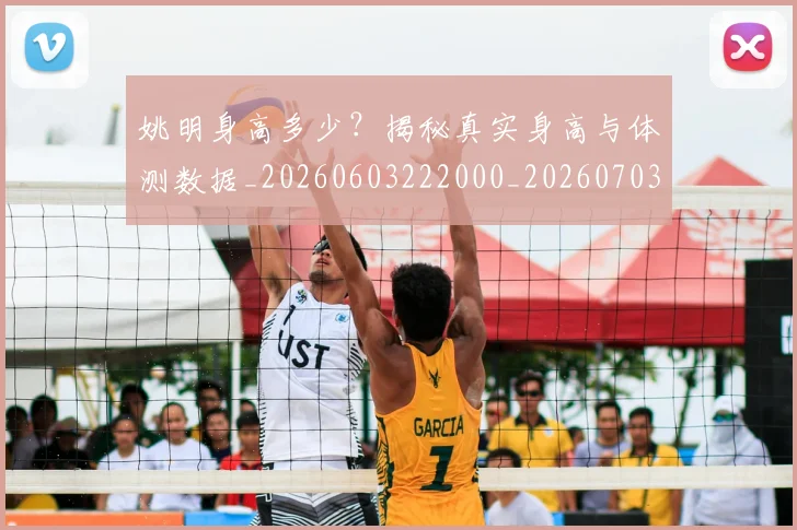 姚明身高多少?揭秘真实身高与体测数据_20260603222000_20260703233057_20260720192438