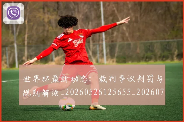 世界杯最新动态:裁判争议判罚与规则解读_20260526125655_20260702174308_20260715191450