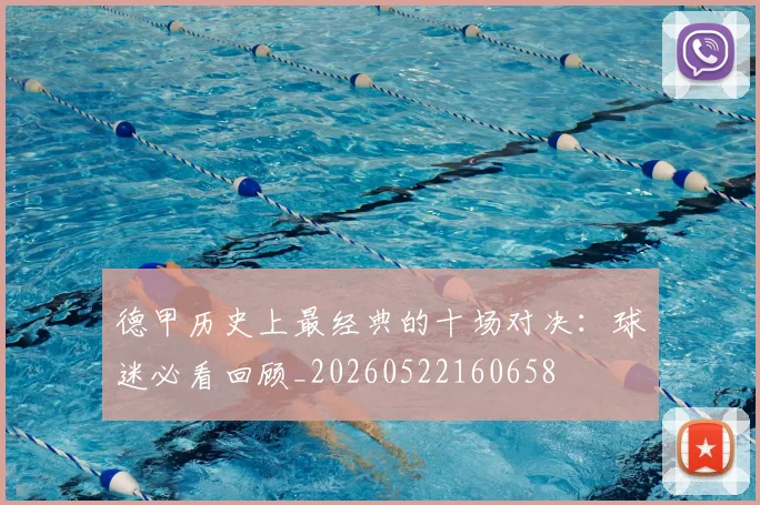 德甲历史上最经典的十场对决：球迷必看回顾_20260522160658