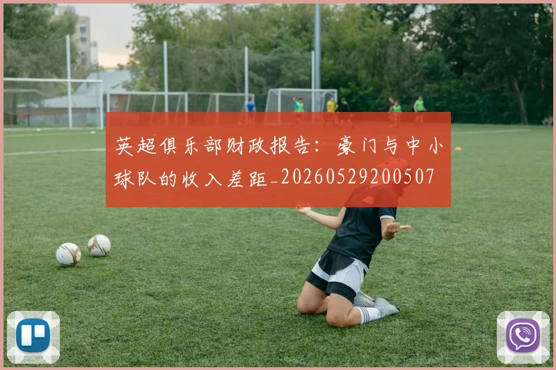 英超俱乐部财政报告：豪门与中小球队的收入差距_20260529200507