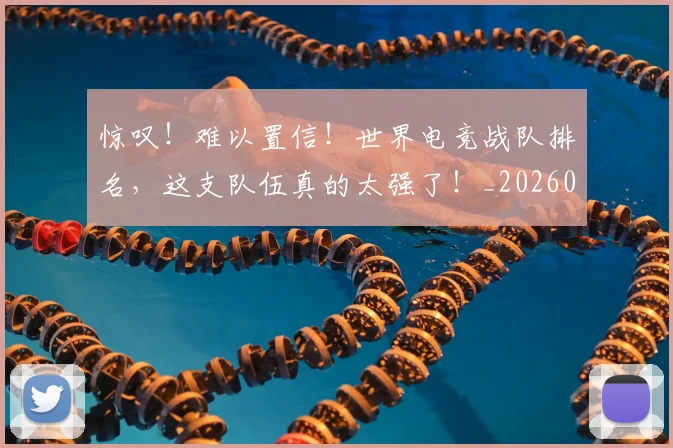 惊叹！难以置信！世界电竞战队排名，这支队伍真的太强了！_20260704174233_20260723172558