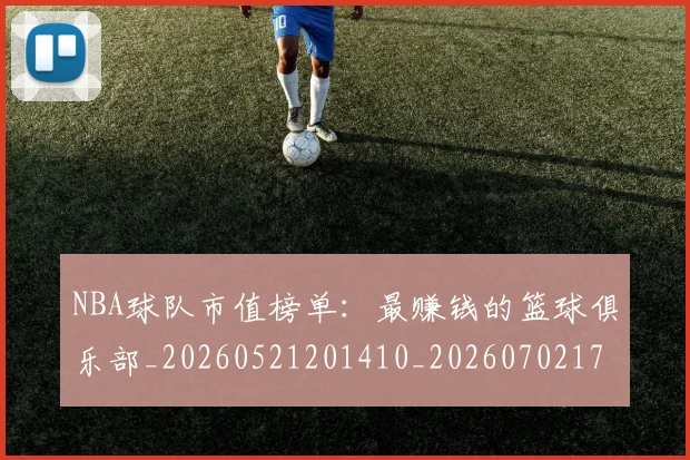 NBA球队市值榜单:最赚钱的篮球俱乐部_20260521201410_20260702171205