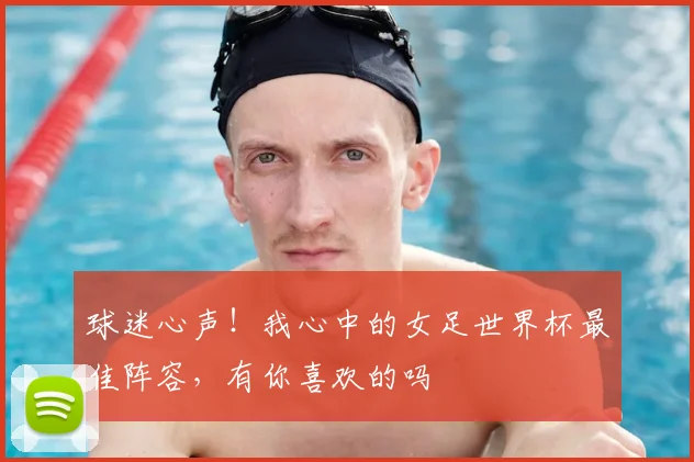 球迷心声!我心中的女足世界杯最佳阵容,有你喜欢的吗