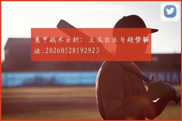 意甲战术分析:主流打法与趋势解读_20260528192923
