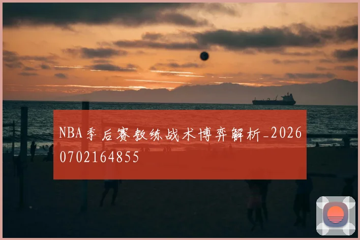 NBA季后赛教练战术博弈解析_20260702164855